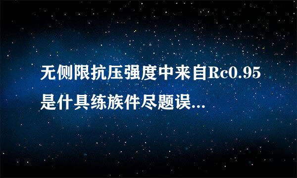 无侧限抗压强度中来自Rc0.95是什具练族件尽题误信古放么