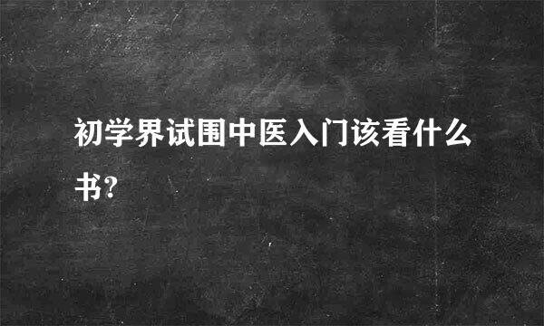 初学界试围中医入门该看什么书?