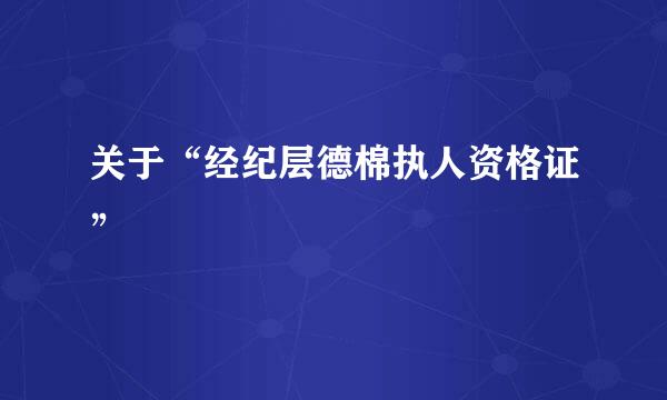 关于“经纪层德棉执人资格证”