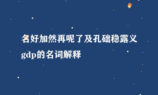 名好加然再呢了及孔础稳露义gdp的名词解释