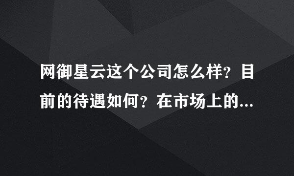 网御星云这个公司怎么样？目前的待遇如何？在市场上的影响力如何？有在广州、深圳的网御来自星云里工作的吗？