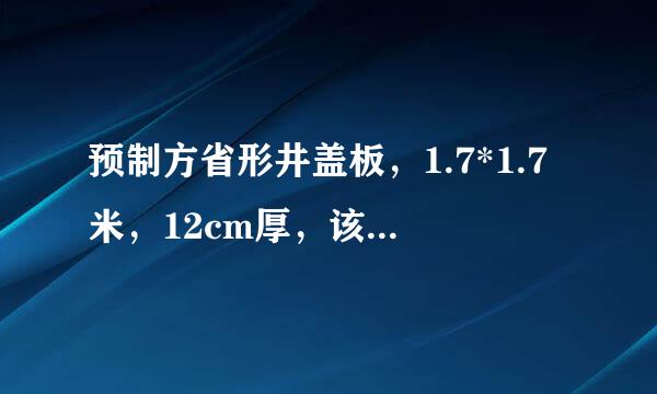 预制方省形井盖板，1.7*1.7米，12cm厚，该怎么配筋，过车怎么配，不过怎么