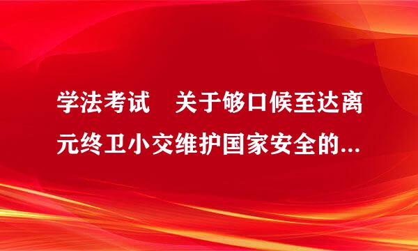 学法考试 关于够口候至达离元终卫小交维护国家安全的责任和义务，下列不负有此项义务的是：A美籍华人李某B我国某出版社C台湾