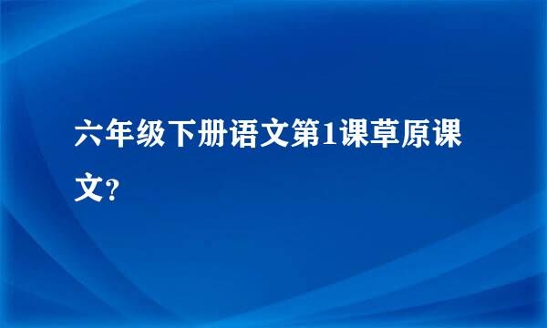 六年级下册语文第1课草原课文？