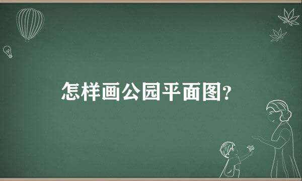 怎样画公园平面图？