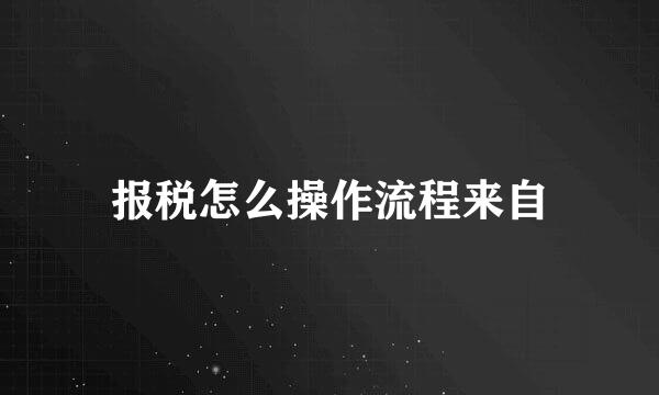 报税怎么操作流程来自