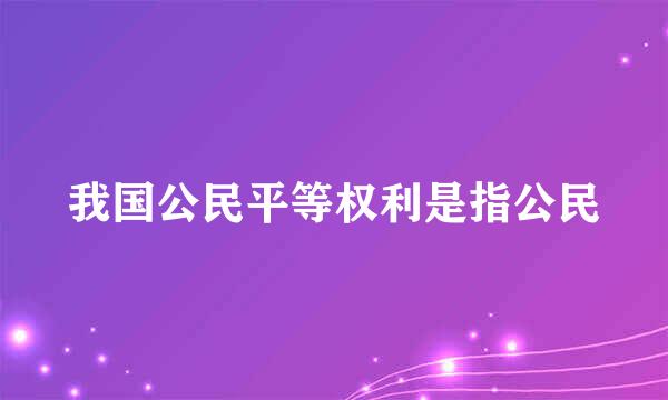 我国公民平等权利是指公民