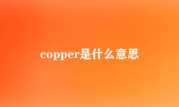 copper是什么意思