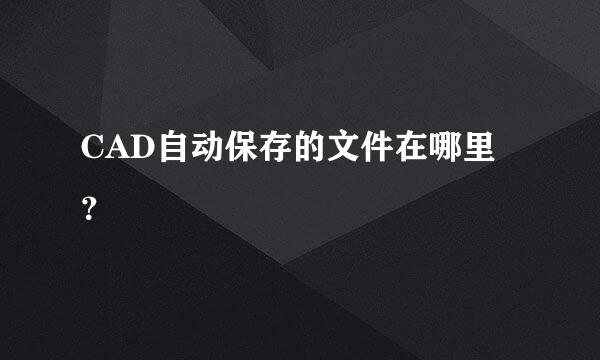 CAD自动保存的文件在哪里？