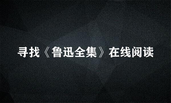 寻找《鲁迅全集》在线阅读