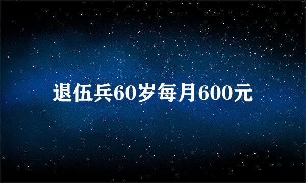 退伍兵60岁每月600元