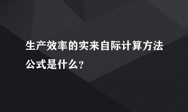 生产效率的实来自际计算方法公式是什么？