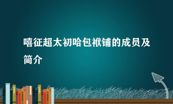 嘻征超太初哈包袱铺的成员及简介