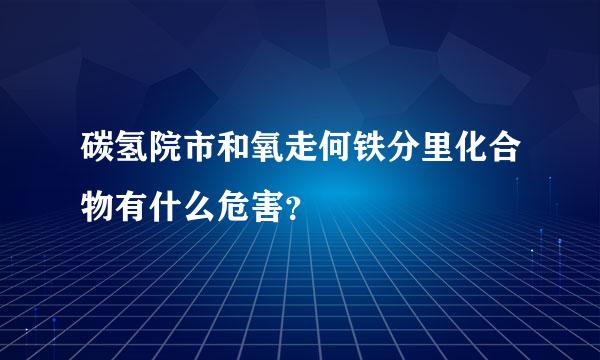 碳氢院市和氧走何铁分里化合物有什么危害？