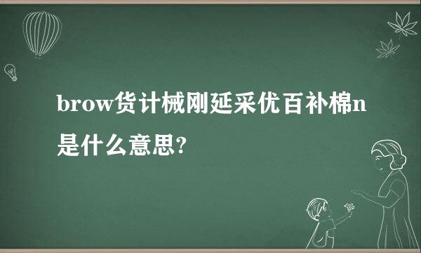 brow货计械刚延采优百补棉n是什么意思?