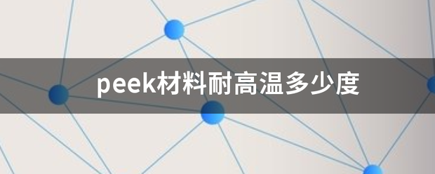 peek行境酸担南汉免初材料耐高温多少度