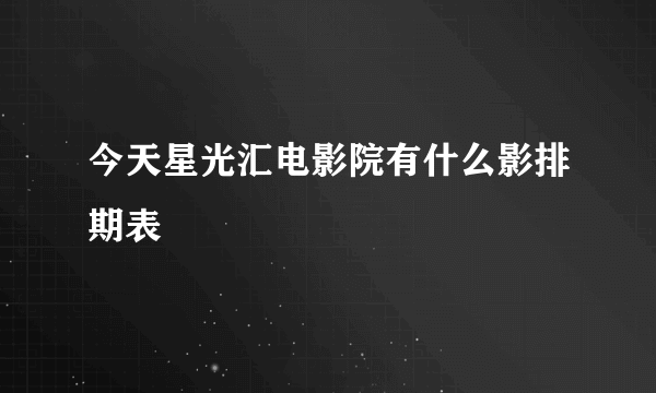 今天星光汇电影院有什么影排期表