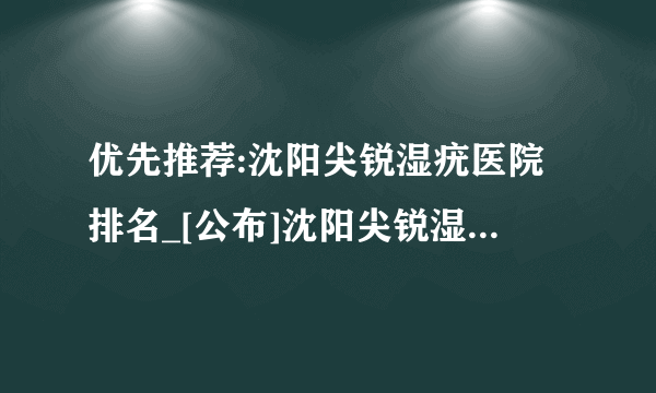 优先推荐:沈阳尖锐湿疣医院排名_[公布]沈阳尖锐湿疣专科医院榜首