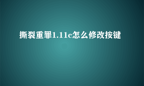 撕裂重罪1.11c怎么修改按键