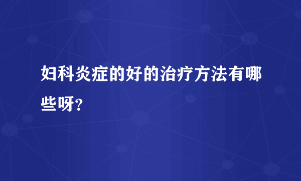 妇科炎症的好的治疗方法有哪些呀？