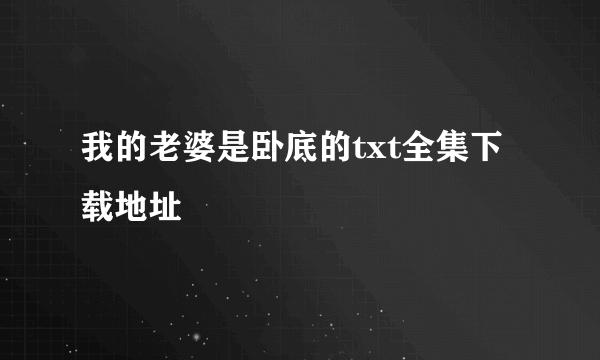 我的老婆是卧底的txt全集下载地址