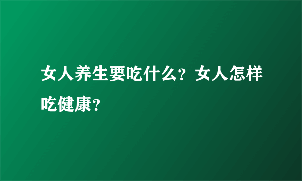 女人养生要吃什么？女人怎样吃健康？