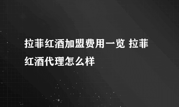 拉菲红酒加盟费用一览 拉菲红酒代理怎么样