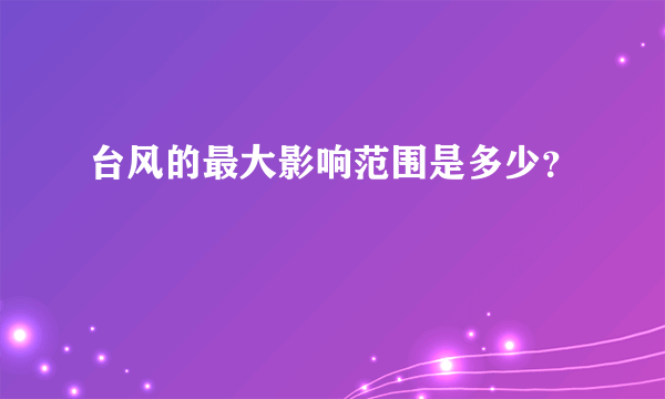 台风的最大影响范围是多少？