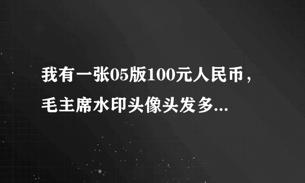 我有一张05版100元人民币，毛主席水印头像头发多了一处，很明显！请问是错版吗？值钱吗？