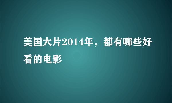 美国大片2014年，都有哪些好看的电影