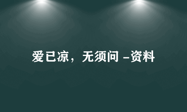 爱已凉，无须问 -资料