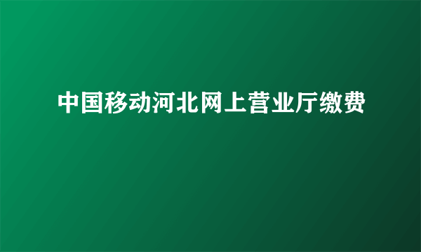 中国移动河北网上营业厅缴费