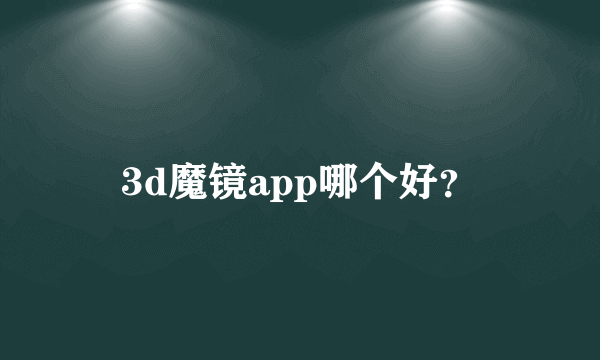 3d魔镜app哪个好？