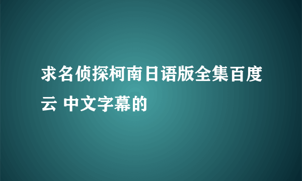 求名侦探柯南日语版全集百度云 中文字幕的