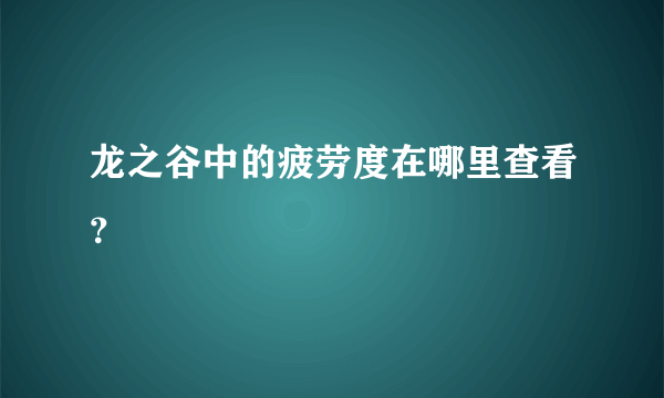 龙之谷中的疲劳度在哪里查看？