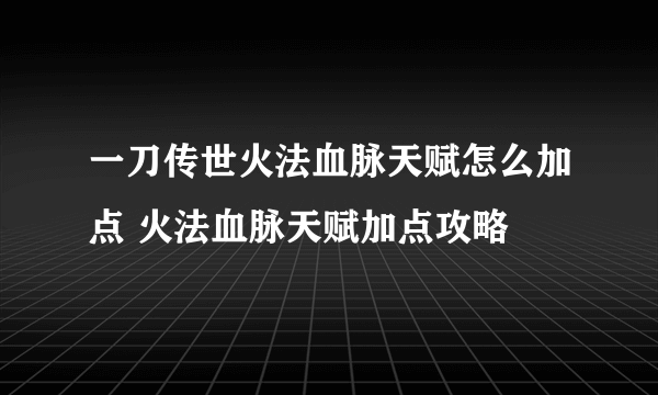 一刀传世火法血脉天赋怎么加点 火法血脉天赋加点攻略