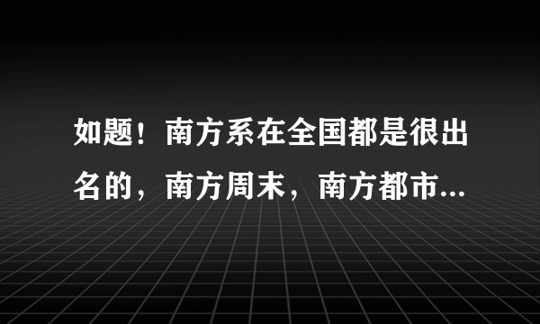 如题！南方系在全国都是很出名的，南方周末，南方都市报等都是享誉全国的报纸。