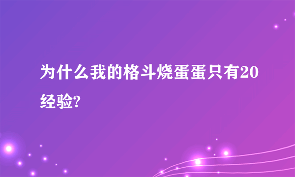 为什么我的格斗烧蛋蛋只有20经验?