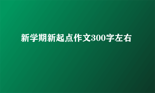 新学期新起点作文300字左右