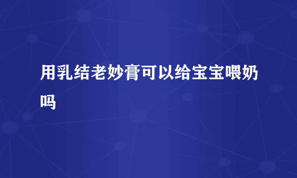 用乳结老妙膏可以给宝宝喂奶吗