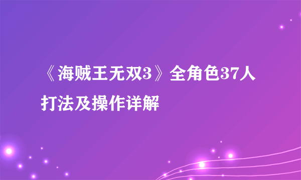 《海贼王无双3》全角色37人打法及操作详解