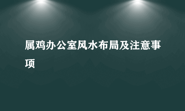 属鸡办公室风水布局及注意事项