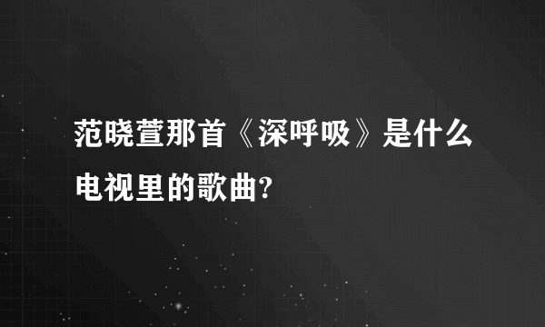 范晓萱那首《深呼吸》是什么电视里的歌曲?