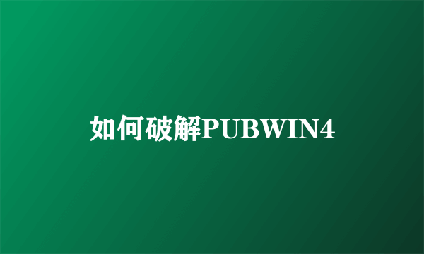 如何破解PUBWIN4