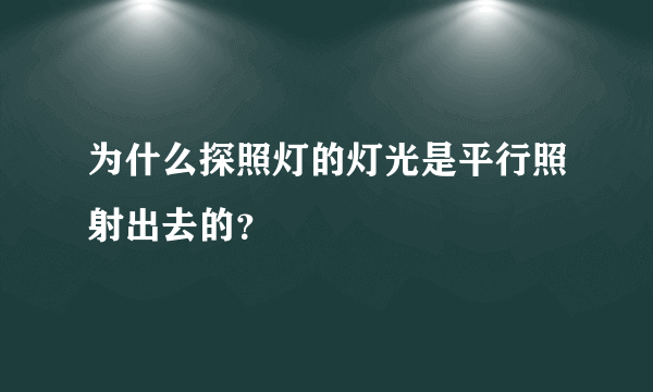 为什么探照灯的灯光是平行照射出去的？