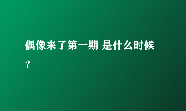 偶像来了第一期 是什么时候？