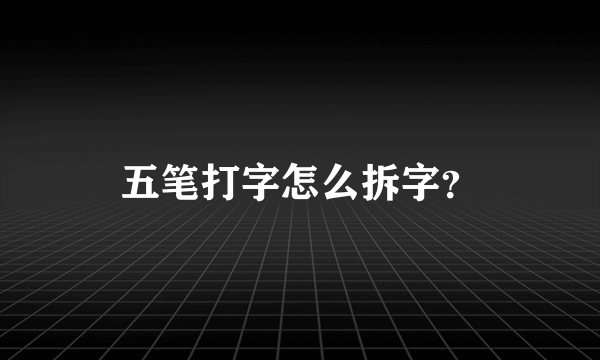 五笔打字怎么拆字？