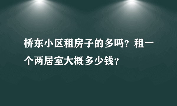 桥东小区租房子的多吗？租一个两居室大概多少钱？