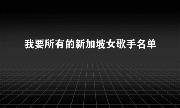 我要所有的新加坡女歌手名单