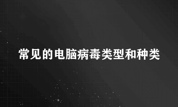 常见的电脑病毒类型和种类